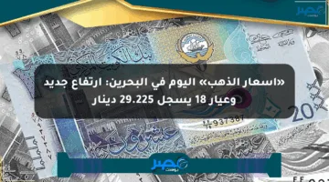 «أسعار الذهب» اليوم في البحرين: ارتفاع جديد وعيار 18 يسجل 29.225 دينار